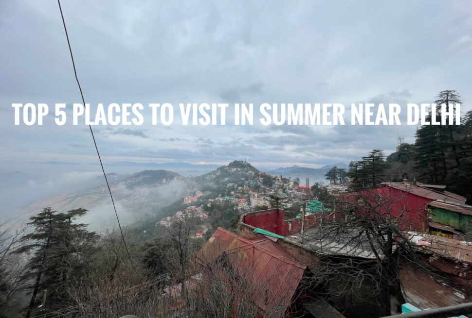 Top 5 Places to Visit in Summer Near Delhi