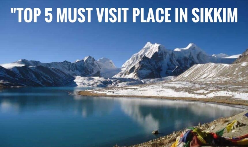 “Top 5 Must-Visit Places in Sikkim for Every Traveler”