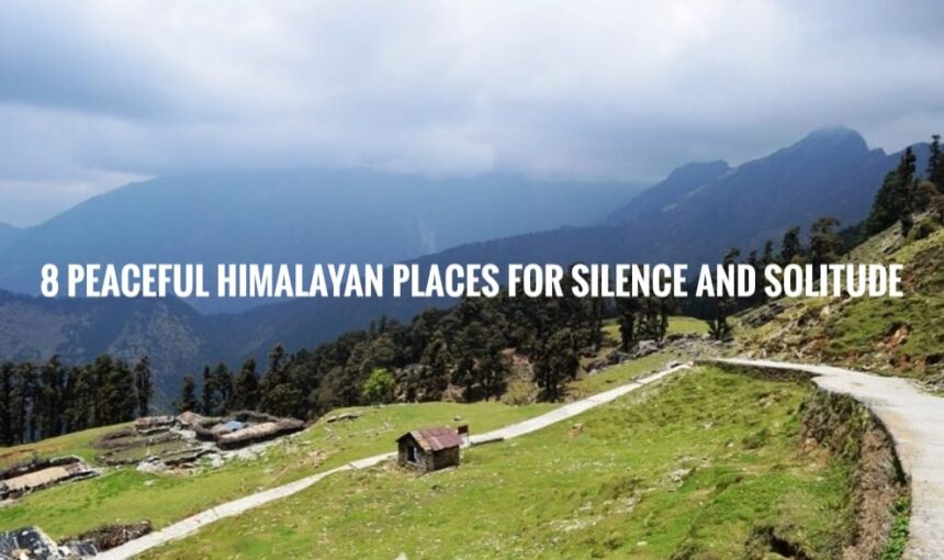 “8 Peaceful Himalayan Places for Silence and Solitude”