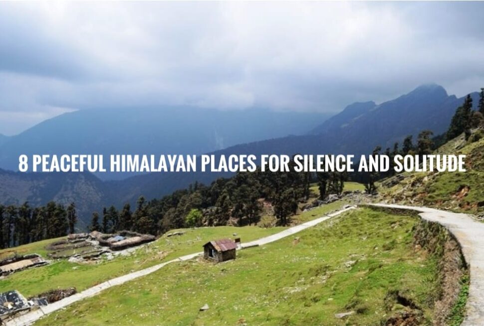 "8 Peaceful Himalayan Places for Silence and Solitude"