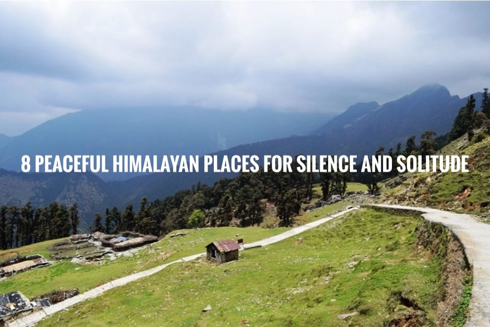 "8 Peaceful Himalayan Places for Silence and Solitude"